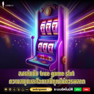 ลงเล่นกับ true game slot ความสนุกและโอกาสที่คุณไม่ควรพลาด